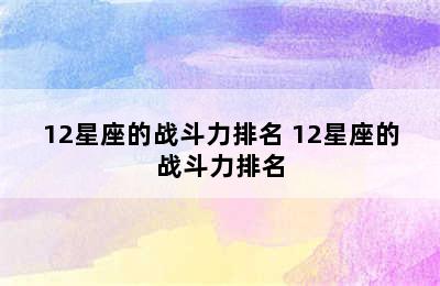 12星座的战斗力排名 12星座的战斗力排名